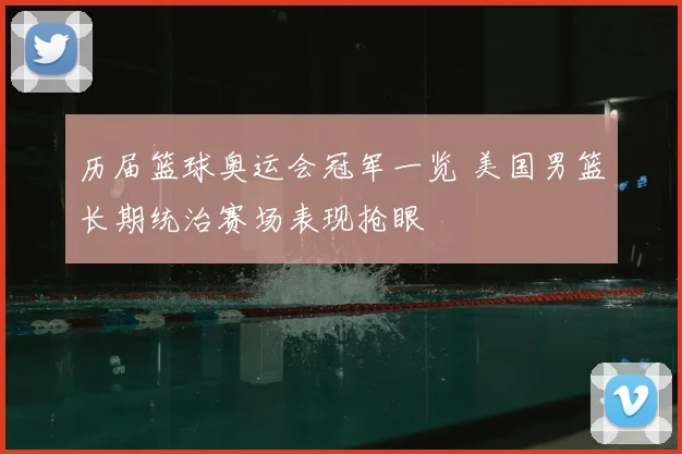 历届篮球奥运会冠军一览 美国男篮长期统治赛场表现抢眼
