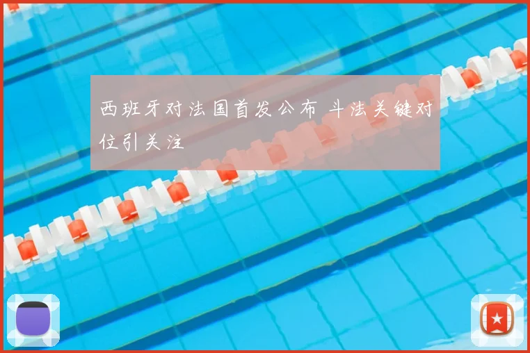 西班牙对法国首发公布 斗法关键对位引关注