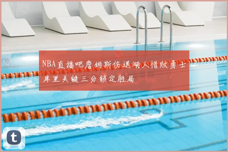 NBA直播吧詹姆斯伤退湖人惜败勇士库里关键三分锁定胜局