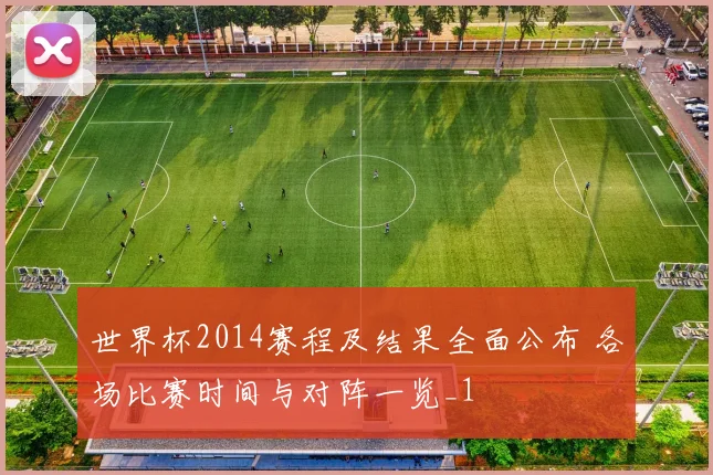 世界杯2014赛程及结果全面公布 各场比赛时间与对阵一览_1