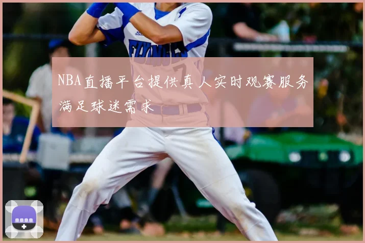 NBA直播平台提供真人实时观赛服务满足球迷需求
