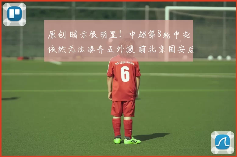原创 暗示很明显！中超第8轮申花依然无法凑齐五外援 前北京国安后腰继续伤停