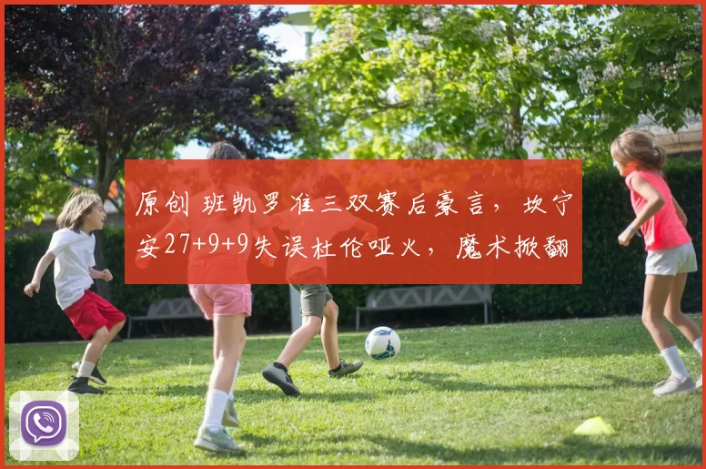 原创 班凯罗准三双赛后豪言，坎宁安27+9+9失误杜伦哑火，魔术掀翻活塞