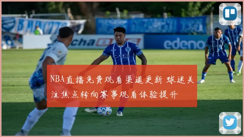 NBA直播免费观看渠道更新 球迷关注焦点转向赛事观看体验提升