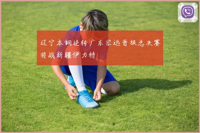 辽宁本钢逆转广东宏远晋级总决赛将战新疆伊力特