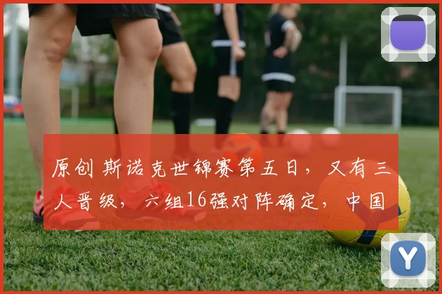 原创 斯诺克世锦赛第五日，又有三人晋级，六组16强对阵确定，中国新星3-6危险了