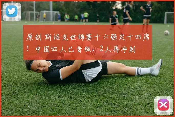 原创 斯诺克世锦赛十六强定十四席！中国四人已晋级，2人再冲刺