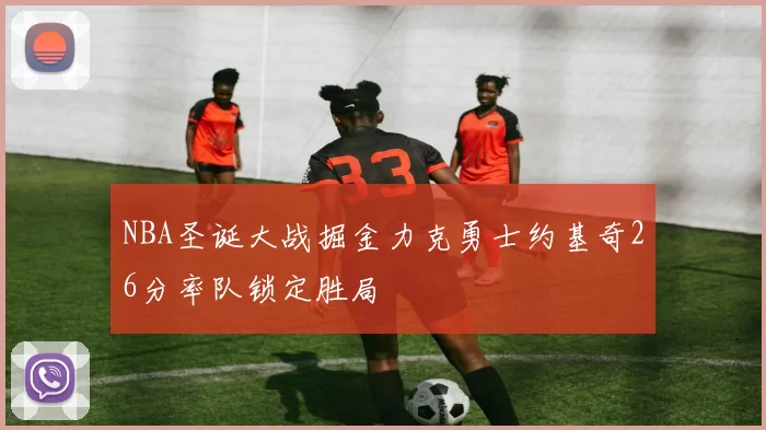 NBA圣诞大战掘金力克勇士约基奇26分率队锁定胜局
