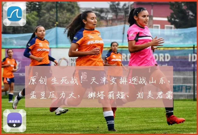 原创 生死战！天津女排迎战山东，孟豆压力大，娜塔莉娅、刘美君需爆发