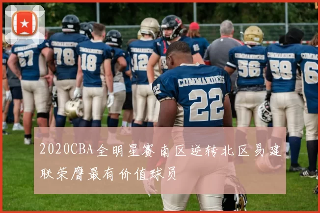 2020CBA全明星赛南区逆转北区易建联荣膺最有价值球员